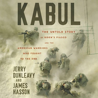Kabul: the Untold Story of Biden's Fiasco and American Warriors Who Fought to End