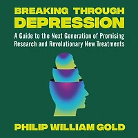 Breaking Through Depression: A Guide to the Next Generation of Promising Research and Revolutionary New Treatments