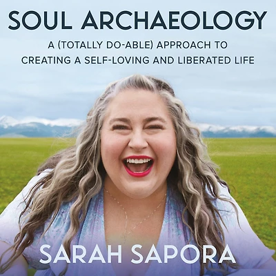 Soul Archaeology: a (Totally Doable) Approach to Creating Self-Loving and Liberated Life
