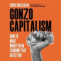 Gonzo Capitalism: How to Make Money An Economy That Hates You