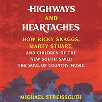 Highways and Heartaches: How Ricky Skaggs, Marty Stuart, Children of the New South Saved Soul Country Music