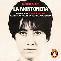 la montonera: Biografía de Norma Arrostito. primera jefa guerrilla peronista