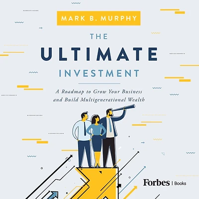 The Ultimate Investment: A Roadmap to Grow Your Business and Build Multigenerational Wealth