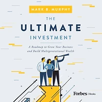 The Ultimate Investment: A Roadmap to Grow Your Business and Build Multigenerational Wealth