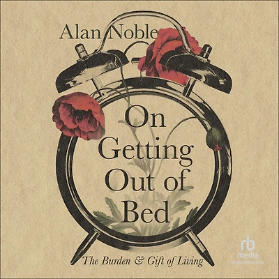 On Getting Out of Bed: The Burden and Gift Living