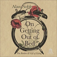 On Getting Out of Bed: The Burden and Gift Living