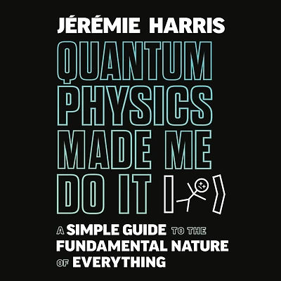 Quantum Physics Made Me Do It: A Simple Guide to the Fundamental Nature of Everything