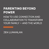 Parenting Beyond Power: How to Use Connection and Collaboration to Transform Your Family -- and the World