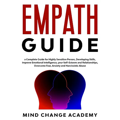 Empath Guide: A Complete Guide For Highly Sensitive Person, Developing Skills, Improve Emotional Intelligence, Your Self-Esteem And Relationships. Overcome Fear, Anxiety And Narcissistic Abuse