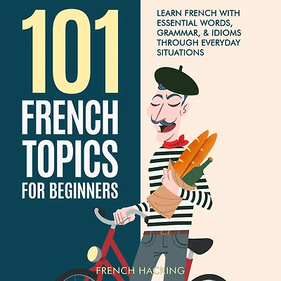 101 French Topics For Beginners - Learn With essential Words, Grammar, & Idioms Through Everyday Situations