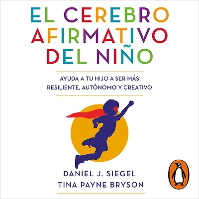 El cerebro afirmativo del niño: Ayuda a tu hijo ser más resiliente, autónomo y creativo