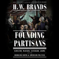 Founding Partisans: Hamilton, Madison, Jefferson, Adams and the Brawling Birth of American Politics