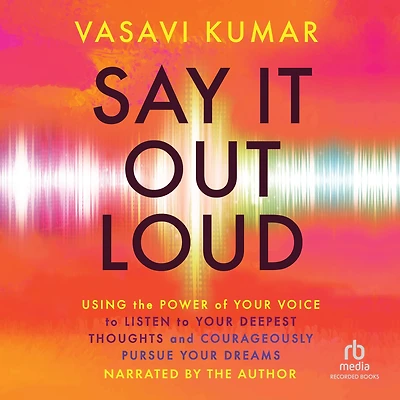 Say It Out Loud: Using the Power of Your Voice to Listen Deepest Thoughts and Courageously Pursue Dreams