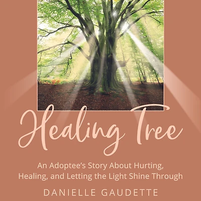 the Healing Tree: An Adoptee's Story about Hurting, Healing, and Letting Light Shine Through
