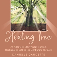 the Healing Tree: An Adoptee's Story about Hurting, Healing, and Letting Light Shine Through