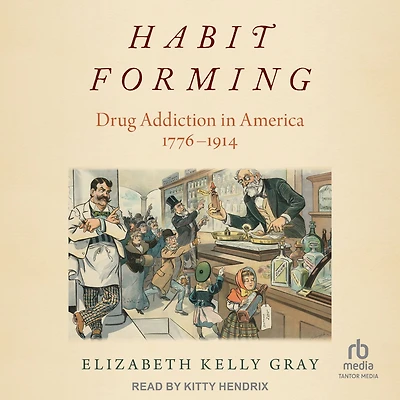 Habit Forming: Drug Addiction America, 1776-1914