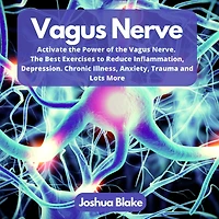 Vagus Nerve: Activate the Power of the Vagus Nerve. The Best Exercises to Reduce Inflammation, Depression. Chronic Illness, Anxiety, Trauma and Lots More