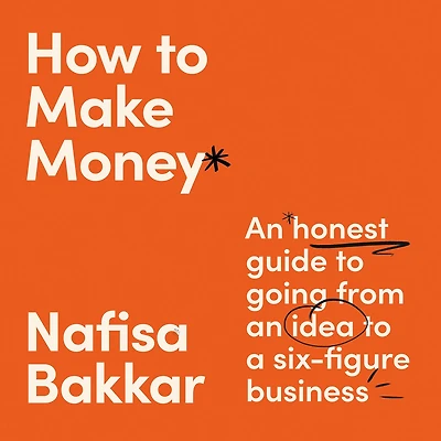 How to Make Money: an honest guide going from idea a six-figure business