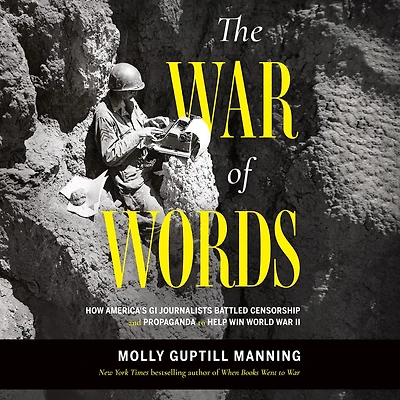 The War of Words: How America's GI Journalists Battled Censorship and Propaganda to Help Win World II