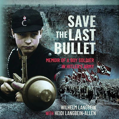 Save the Last Bullet: Memoir of a Boy Soldier Hitler's Army