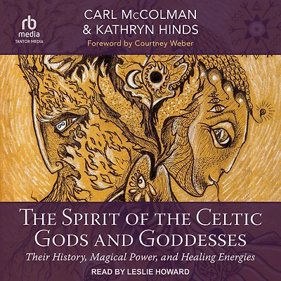 the Spirit of Celtic Gods and Goddesses: Their History, Magical Power, Healing Energies