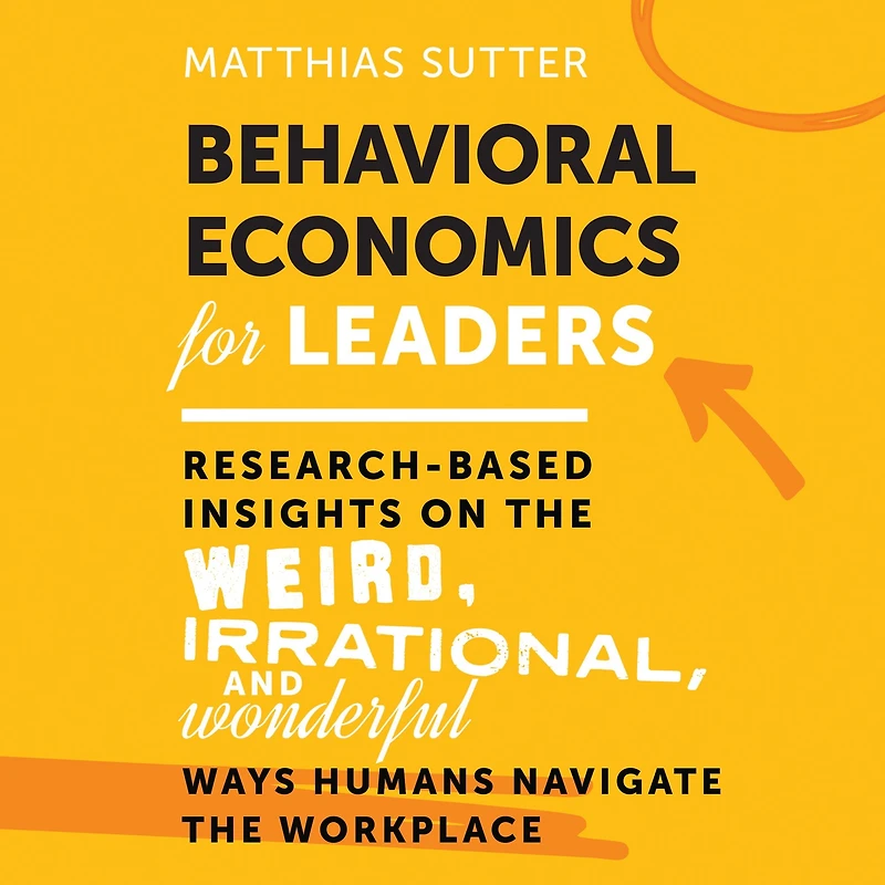 Behavioral Economics for Leaders: Research-Based Insights on the Weird, Irrational, and Wonderful Ways Humans Navigate the Workplace 1st Edition