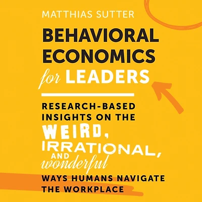 Behavioral Economics for Leaders: Research-Based Insights on the Weird, Irrational, and Wonderful Ways Humans Navigate the Workplace 1st Edition
