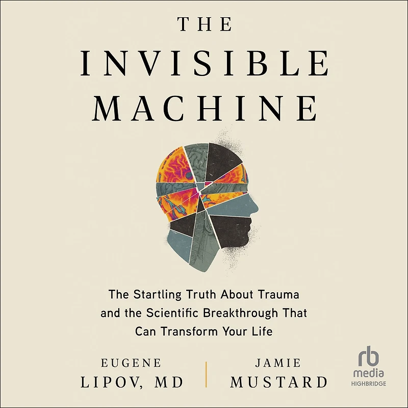 the Invisible Machine: Startling Truth About Trauma and Scientific Breakthrough That Can Transform Your Life
