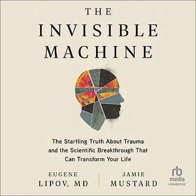 the Invisible Machine: Startling Truth About Trauma and Scientific Breakthrough That Can Transform Your Life