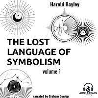 The Lost Language of Symbolism Volume 1: An Inquiry Into the Origin of Certain Letters, Words, Names, Fairy-Tales, Folklore, and Mythologies