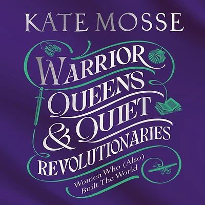 Warrior Queens & Quiet Revolutionaries: How Women (Also) Built the World