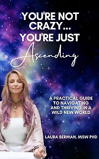 You're Not Crazy, You're Just Ascending: A Practical Guide to Navigating and Thriving in a Wild New World