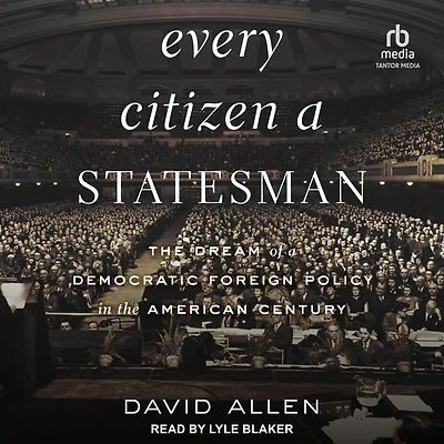 Every Citizen a Statesman: the Dream of Democratic Foreign Policy American Century