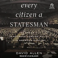 Every Citizen a Statesman: the Dream of Democratic Foreign Policy American Century