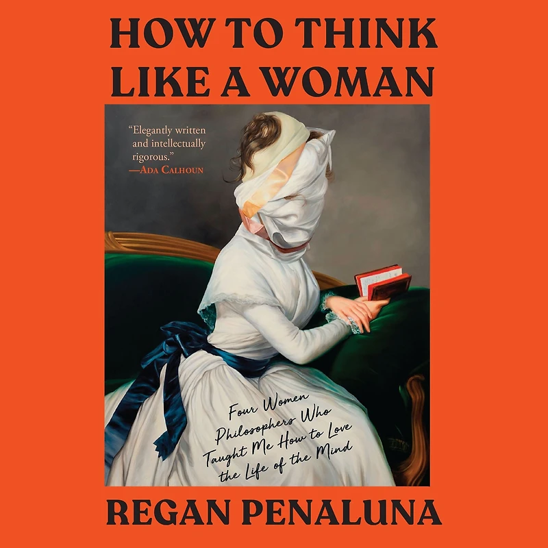 How to Think Like a Woman: Four Women Philosophers Who Taught Me Love the Life of Mind