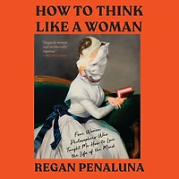 How to Think Like a Woman: Four Women Philosophers Who Taught Me Love the Life of Mind