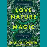 Love, Nature, Magic: Shamanic Journeys into the Heart of My Garden