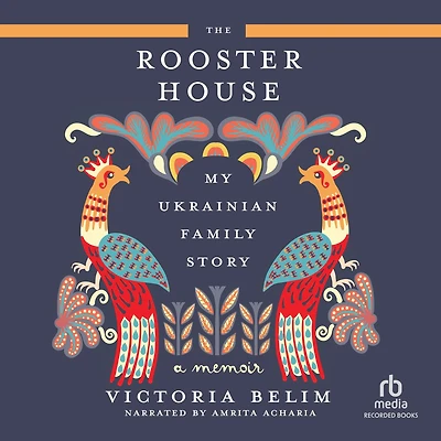 The Rooster House: My Ukrainian Family Story: A Memoir