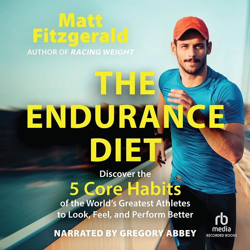 the Endurance Diet: Discover 5 Core Habits of World's Greatest Athletes to Look, Feel, and Perform Better
