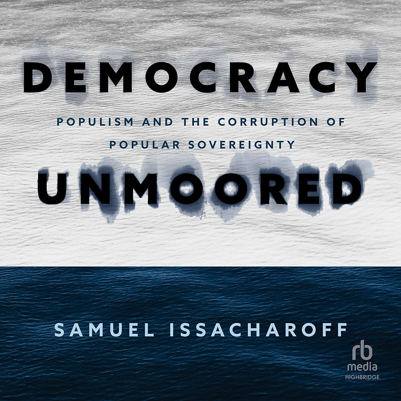 Democracy Unmoored: Populism and the Corruption of Popular Sovereignty