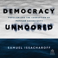 Democracy Unmoored: Populism and the Corruption of Popular Sovereignty