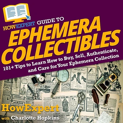 HowExpert Guide to Ephemera Collectibles: 101+ Tips Learn How Buy, Sell, Authenticate, and Care for Your Collection