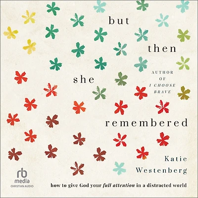But Then She Remembered: How to Give God Your Full Attention a Distracted World