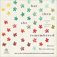 But Then She Remembered: How to Give God Your Full Attention a Distracted World