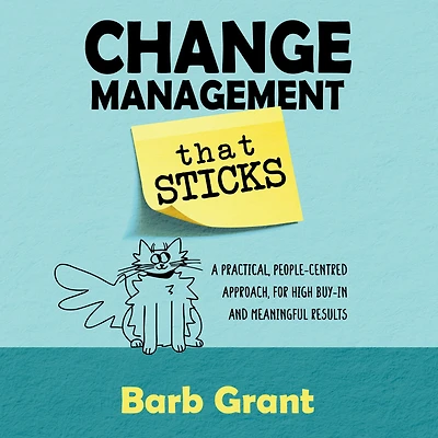 Change Management that Sticks: A Practical, People-centred Approach, for High Buy-in and Meaningful Results