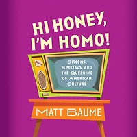 Hi Honey, I'm Homo!: Sitcoms, Specials, and the Queering of American Culture