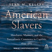 American Slavers: Merchants, Mariners, and the Transatlantic Commerce Captives, 1644-1865