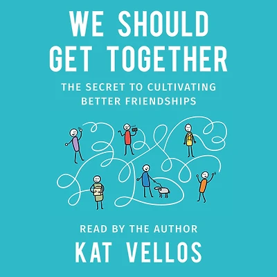 We Should Get Together: The Secret to Cultivating Better Friendships