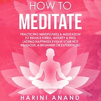 How to Meditate: Practicing Mindfulness & Meditation Reduce Stress, Anxiety Find Lasting Happiness Even If Your Not Religious, a Beginner or Experienced