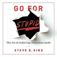 Go For Stupid: The Art of Achieving Ridiculous Goals